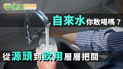 自來水你敢喝嗎？　從源頭到飲用層層把關！