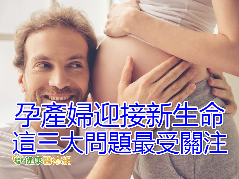 孕產婦迎接新生命　這三大問題最受關注