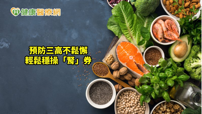 預防「腎」於治療，全民都應重視三高的預防與控制，就能遠離腎臟病的威脅！
