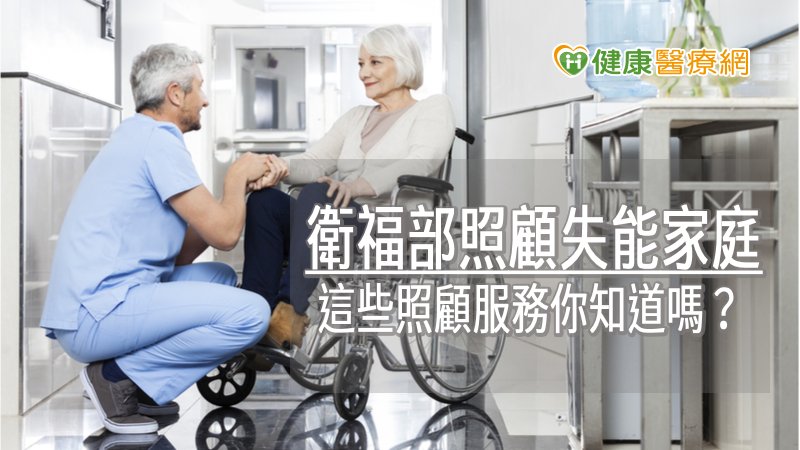 衛福部照顧失能家庭　這些照顧服務你知道嗎？