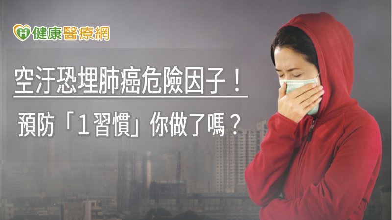 空汙恐埋肺癌危險因子！　預防「１習慣」你做了嗎？