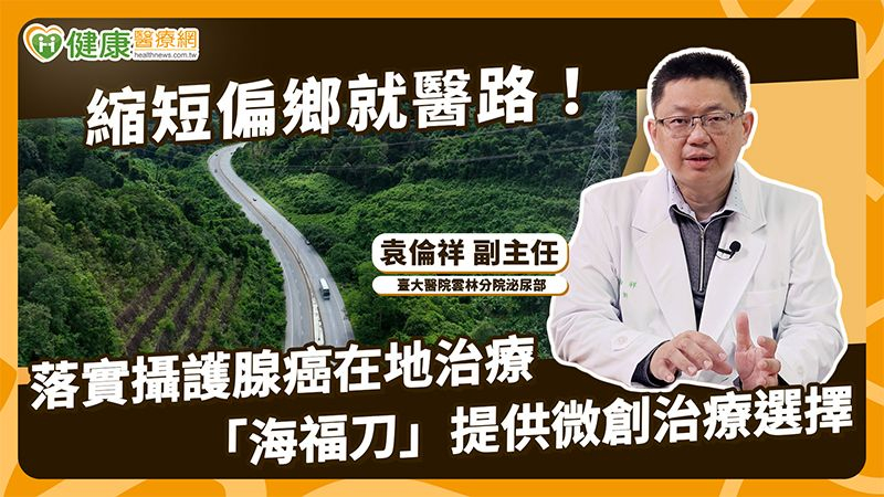 縮短偏鄉就醫路！落實攝護腺癌在地治療「海福刀」提供微創治療選擇